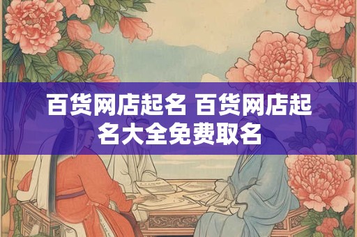 百货网店起名 百货网店起名大全免费取名