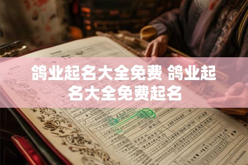 鸽业起名大全免费 鸽业起名大全免费起名