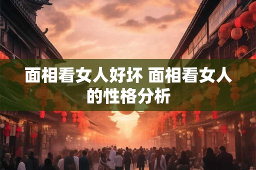 面相看女人好坏 面相看女人的性格分析