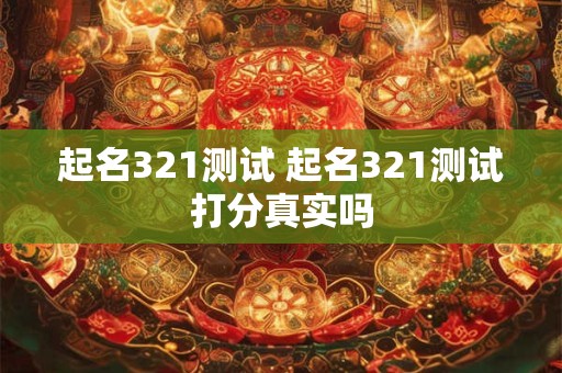 起名321测试 起名321测试打分真实吗