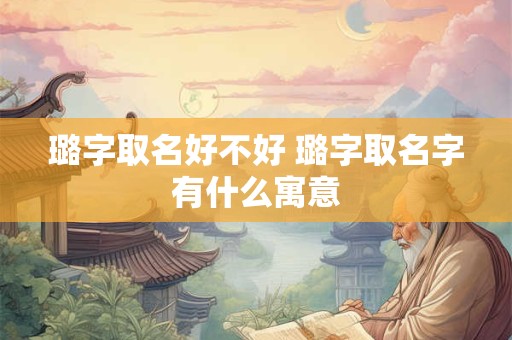 璐字取名好不好 璐字取名字有什么寓意
