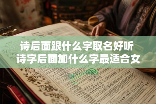 诗后面跟什么字取名好听 诗字后面加什么字最适合女孩名字