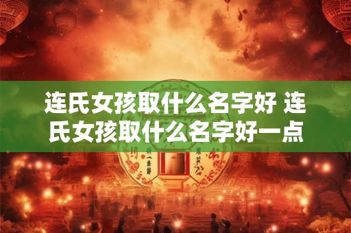连氏女孩取什么名字好 连氏女孩取什么名字好一点