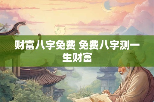 财富八字免费 免费八字测一生财富