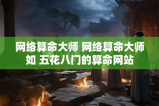 网络算命大师 网络算命大师如 五花八门的算命网站