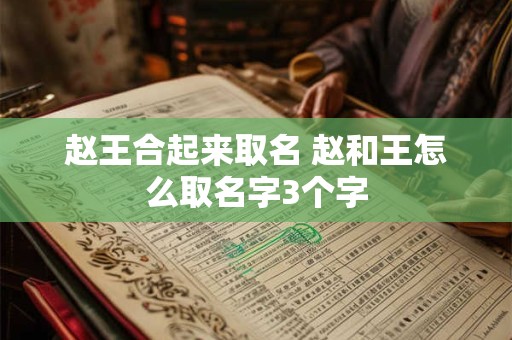 赵王合起来取名 赵和王怎么取名字3个字