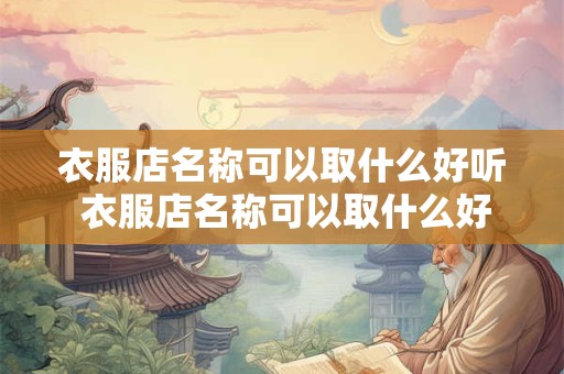 衣服店名称可以取什么好听 衣服店名称可以取什么好听的名字