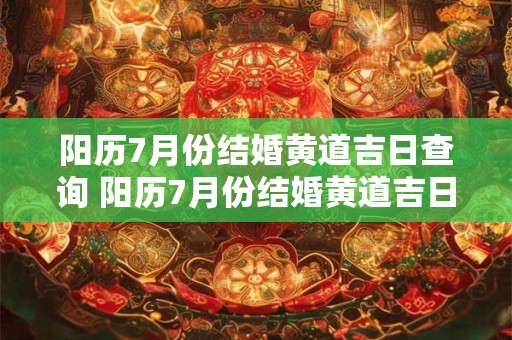 阳历7月份结婚黄道吉日查询 阳历7月份结婚黄道吉日查询2025