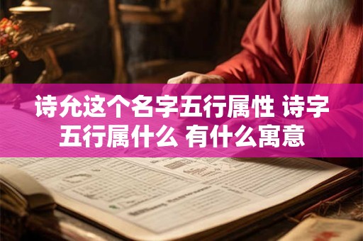 诗允这个名字五行属性 诗字五行属什么 有什么寓意