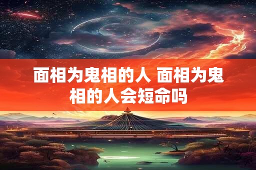 面相为鬼相的人 面相为鬼相的人会短命吗