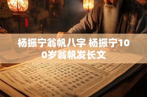 杨振宁翁帆八字 杨振宁100岁翁帆发长文