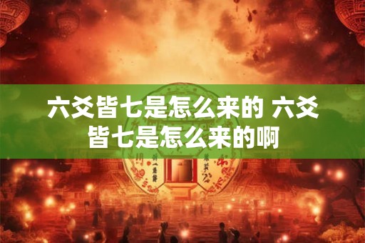 六爻皆七是怎么来的 六爻皆七是怎么来的啊