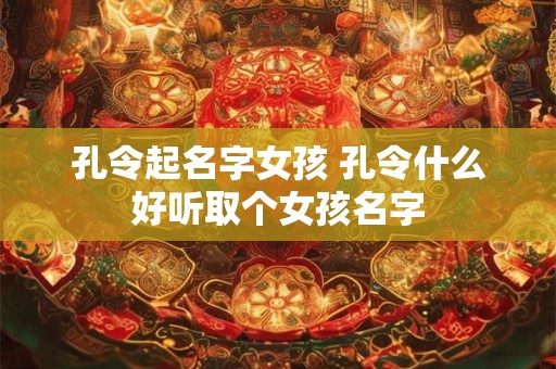 孔令起名字女孩 孔令什么好听取个女孩名字