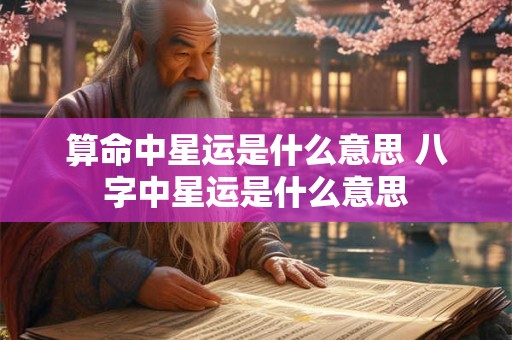 算命中星运是什么意思 八字中星运是什么意思