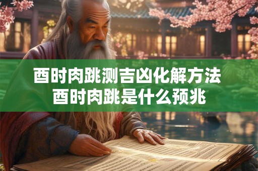 酉时肉跳测吉凶化解方法 酉时肉跳是什么预兆