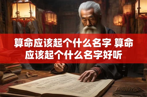 算命应该起个什么名字 算命应该起个什么名字好听