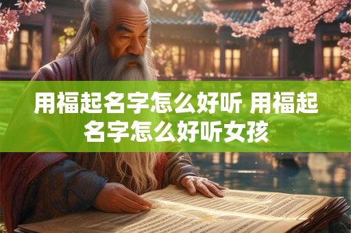 用福起名字怎么好听 用福起名字怎么好听女孩