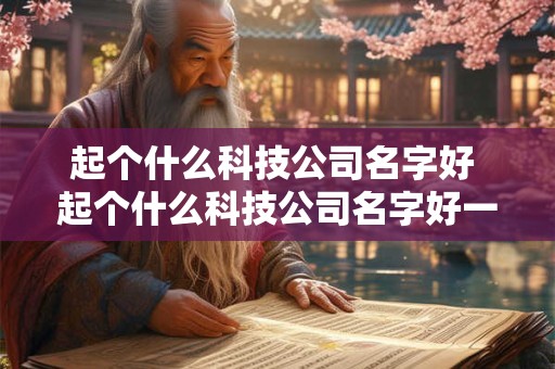 起个什么科技公司名字好 起个什么科技公司名字好一点