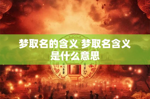 梦取名的含义 梦取名含义是什么意思