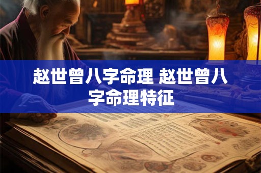 赵世曾八字命理 赵世曾八字命理特征