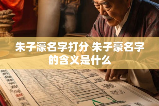 朱子濠名字打分 朱子豪名字的含义是什么
