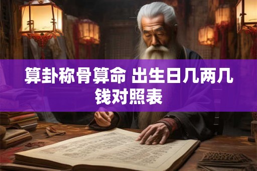 算卦称骨算命 出生日几两几钱对照表
