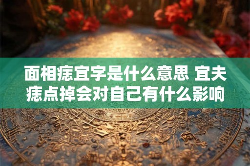 面相痣宜字是什么意思 宜夫痣点掉会对自己有什么影响