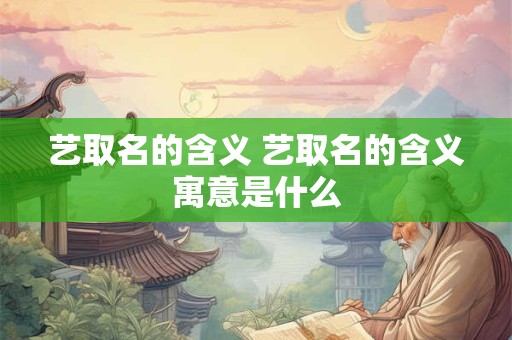 艺取名的含义 艺取名的含义寓意是什么