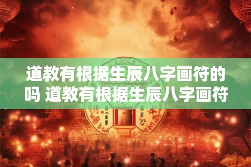 道教有根据生辰八字画符的吗 道教有根据生辰八字画符的吗为什么