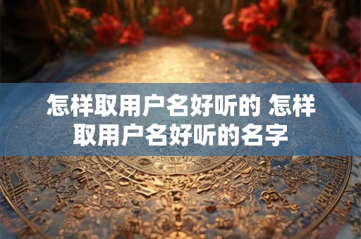 怎样取用户名好听的 怎样取用户名好听的名字
