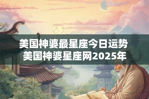 美国神婆最星座今日运势 美国神婆星座网2025年