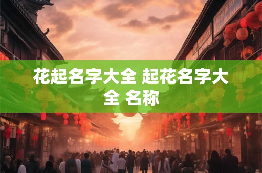 花起名字大全 起花名字大全 名称