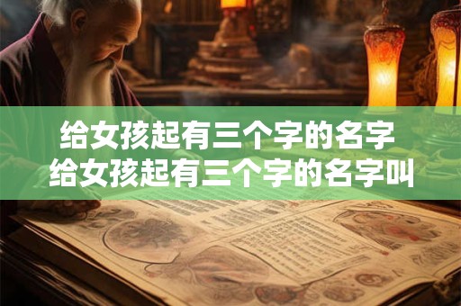 给女孩起有三个字的名字 给女孩起有三个字的名字叫什么
