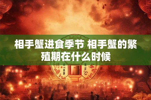 相手蟹进食季节 相手蟹的繁殖期在什么时候