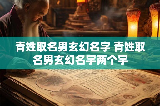 青姓取名男玄幻名字 青姓取名男玄幻名字两个字