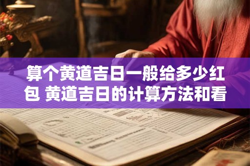 算个黄道吉日一般给多少红包 黄道吉日的计算方法和看日子