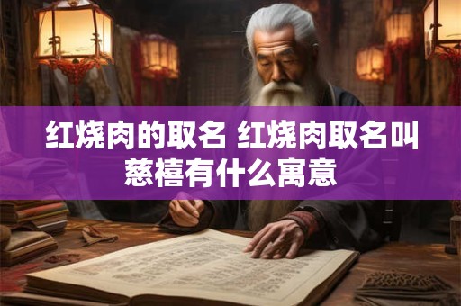 红烧肉的取名 红烧肉取名叫慈禧有什么寓意