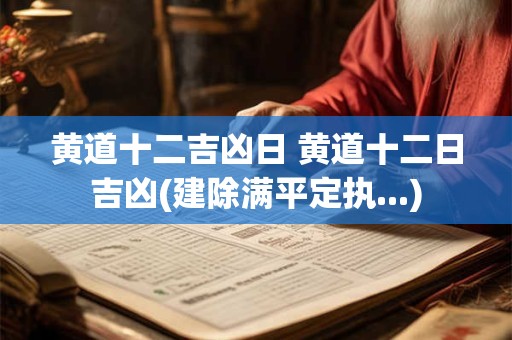 黄道十二吉凶日 黄道十二日吉凶(建除满平定执...)