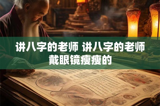 讲八字的老师 讲八字的老师戴眼镜瘦瘦的