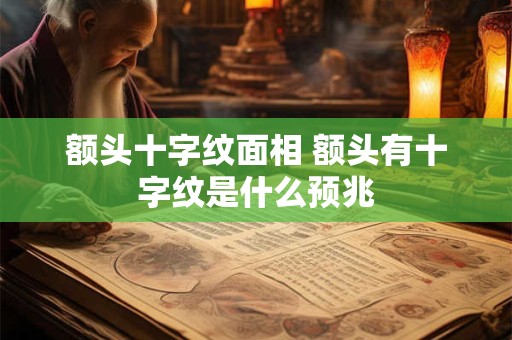 额头十字纹面相 额头有十字纹是什么预兆