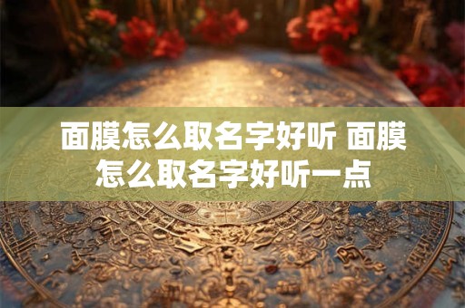 面膜怎么取名字好听 面膜怎么取名字好听一点