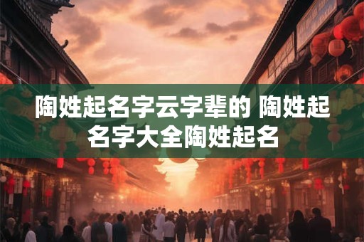 陶姓起名字云字辈的 陶姓起名字大全陶姓起名