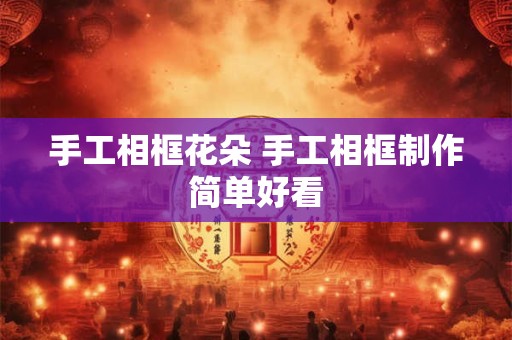 手工相框花朵 手工相框制作简单好看