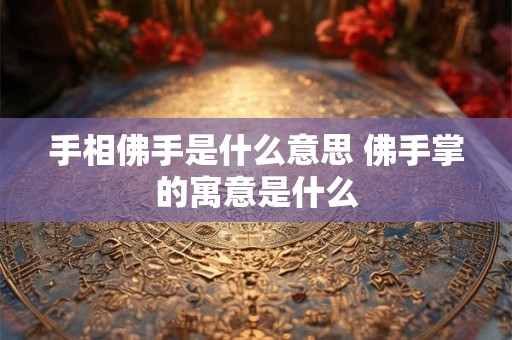 手相佛手是什么意思 佛手掌的寓意是什么