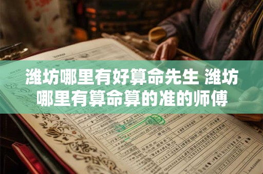 潍坊哪里有好算命先生 潍坊哪里有算命算的准的师傅