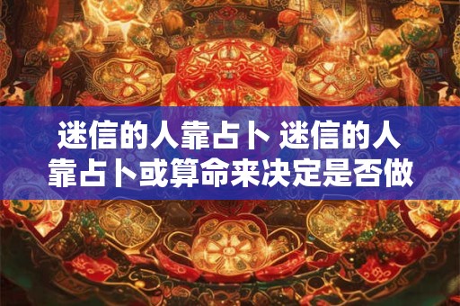 迷信的人靠占卜 迷信的人靠占卜或算命来决定是否做某事其背后的不合理