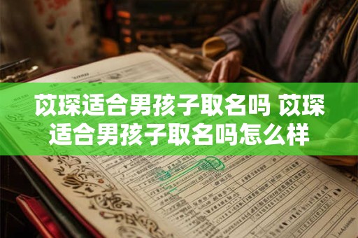 苡琛适合男孩子取名吗 苡琛适合男孩子取名吗怎么样
