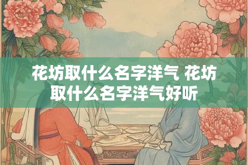 花坊取什么名字洋气 花坊取什么名字洋气好听