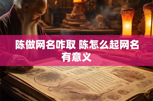 陈做网名咋取 陈怎么起网名有意义