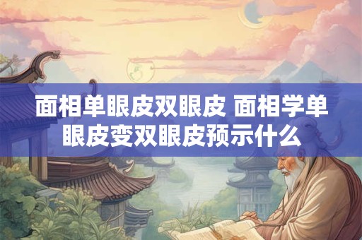 面相单眼皮双眼皮 面相学单眼皮变双眼皮预示什么